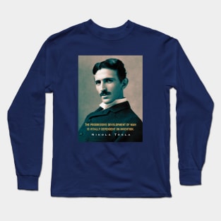 Nikola Tesla portrait and quote. The progressive development of man is vitally dependent on invention. Long Sleeve T-Shirt